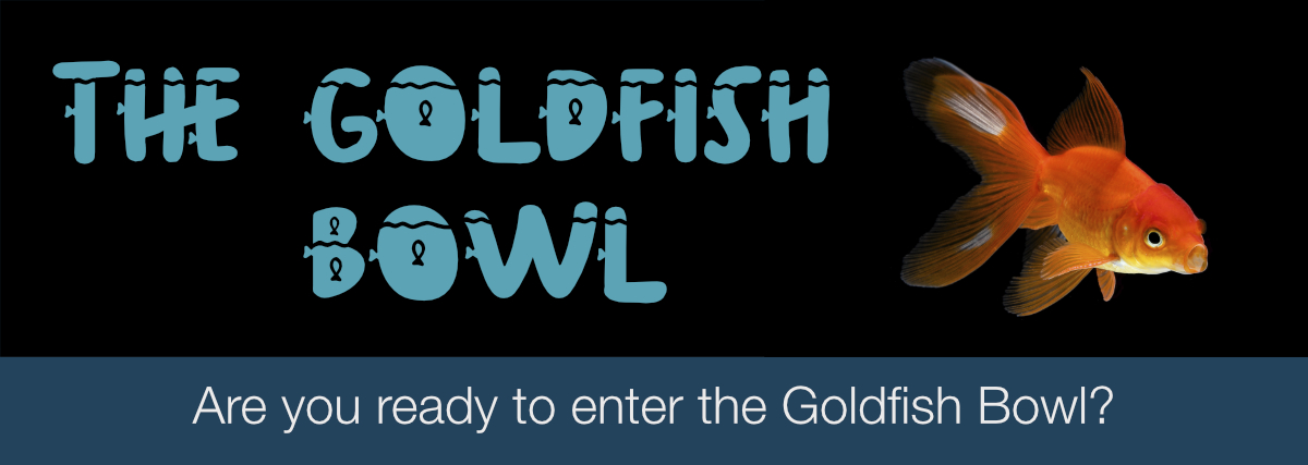 The Goldfish Bowl